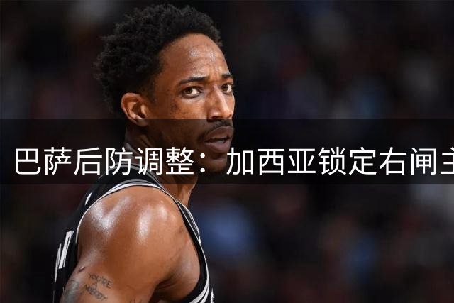 巴萨后防调整：加西亚锁定右闸主力 孔德将改踢中卫