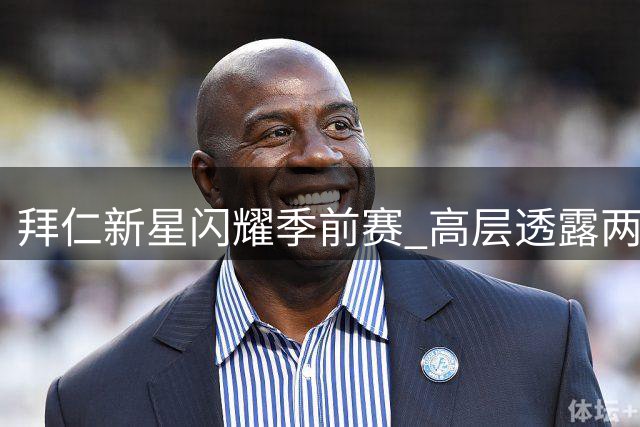 拜仁新星闪耀季前赛 高层透露两人或迎一线队机会