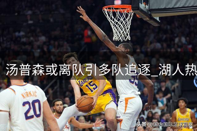 汤普森或离队引多队追逐 湖人热火成潜在下家
