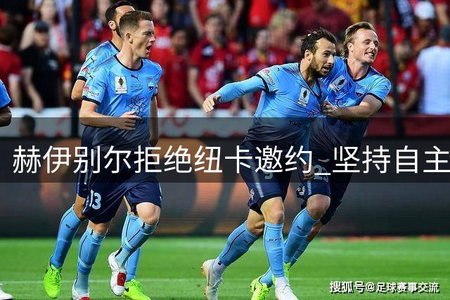 赫伊别尔拒绝纽卡邀约 坚持自主决定转会去向