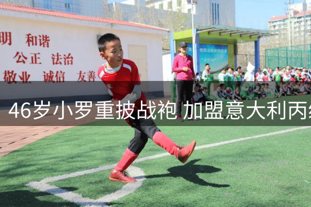 46岁小罗重披战袍 加盟意大利丙级球队拉温纳